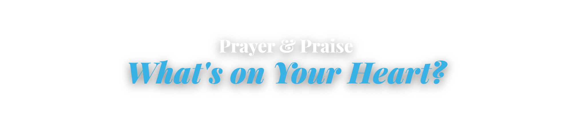 Prayer & Praise — What's on Your Heart?