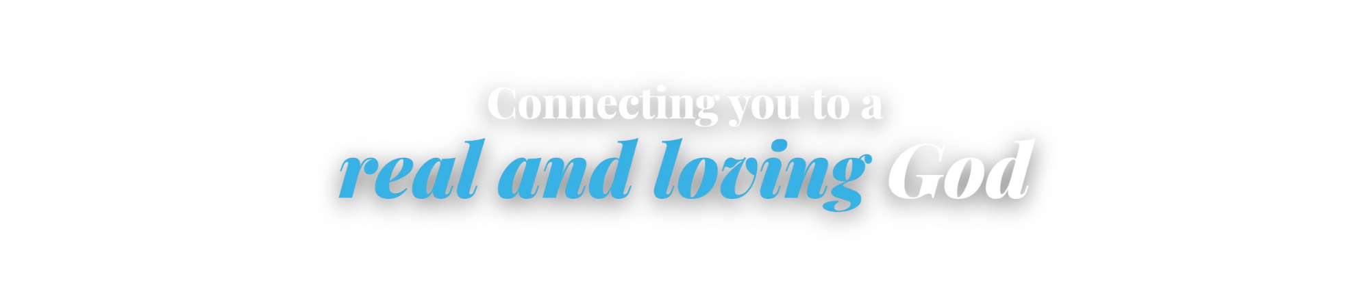 Connecting you to a real and loving God
