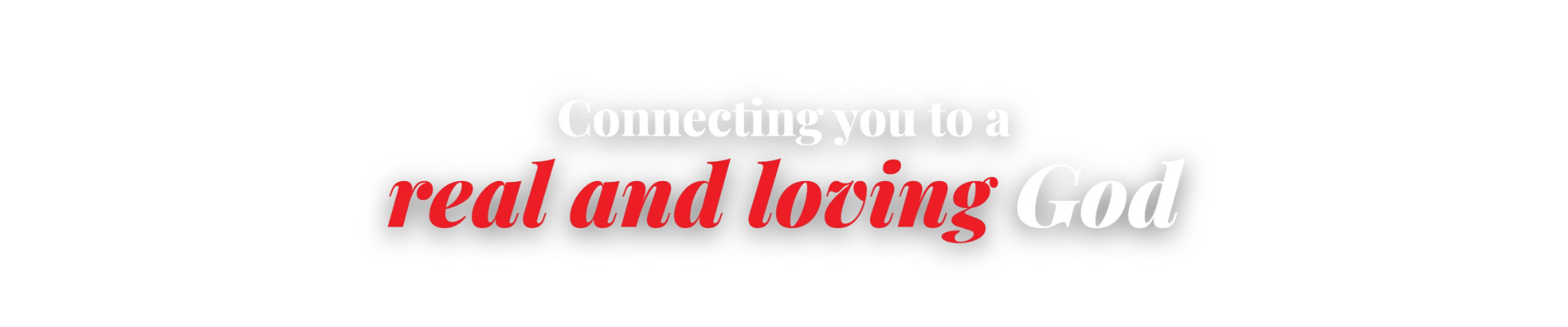 Connecting you to a real and loving God